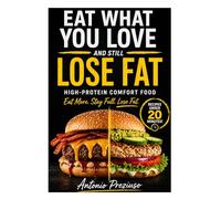 EAT WHAT YOU LOVE AND STILL LOSE FAT: The High-Protein Comfort Food System to Burn Fat Without Dieting, Counting Calories, or Giving Up Your Favorite Meals