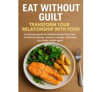 Eat Without Guilt: Transform Your Relationship with Food: A practical guide to mindful eating that ends emotional eating, reduces cravings, and helps you enjoy meals again