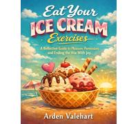 Eat Your Ice Cream Exercises: A Reflective Guide to Pleasure, Permission, and Ending the War With Joy