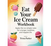Eat Your Ice Cream Workbook: Apply the Six Simple Rules for a Longer, Healthier, and Happier Life