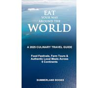Eat Your Way Around the World: A 2025 Culinary Travel Guide: Food Festivals, Farm Tours & Authentic Local Meals Across 6 Continents
