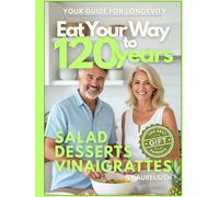 Eat Your Way to 120 years - Salad, Desserts, Vinaigrattes: Your Guide for Longevity, The Best Gift for Your Parents