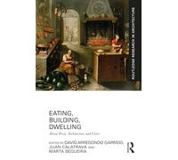 Eating, Building, Dwelling: About Food, Architecture and Cities (Routledge Research in Architecture)