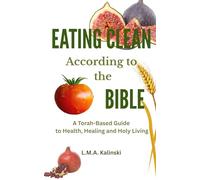 Eating Clean According to the Bible: A Torah-Based Guide to Health, Healing and Holy Living