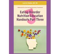 Eating Disorder Nutrition Education Handouts Part Three: Materials for Use During Eating Disorder Recovery Treatment