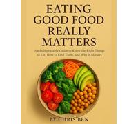 Eating Good Food Really Matters: An Indispensable Guide to Know the Right Things to Eat, How to Find Them, and Why It Matters