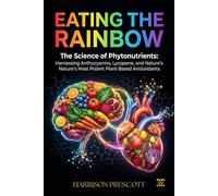 EATING THE RAINBOW: The Science of Phytonutrients: Harnessing Anthocyanins, Lycopene, and Nature’s Most Potent Plant-Based Antioxidants