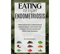 EATING TO FIGHT ENDOMETRIOSIS: Whole Food Recipes, Evidence-Based Eating Strategies, and Practical Tips to Support Immune Function and Relieve Endo Symptoms