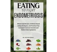 EATING TO FIGHT ENDOMETRIOSIS: Whole Food Recipes, Evidence-Based Eating Strategies, and Practical Tips to Support Immune Function and Relieve Endo Symptoms