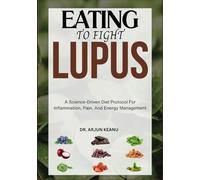 EATING TO FIGHT LUPUS: A Science-Driven Diet Protocol For Inflammation, Pain, And Energy Management