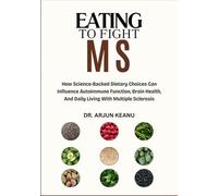 EATING TO FIGHT MS: How Science-Backed Dietary Choices Can Influence Autoimmune Function, Brain Health, And Daily Living With Multiple Sclerosis