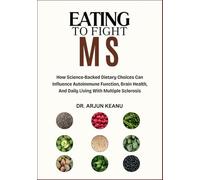 EATING TO FIGHT MS: How Science-Backed Dietary Choices Can Influence Autoimmune Function, Brain Health, And Daily Living With Multiple Sclerosis