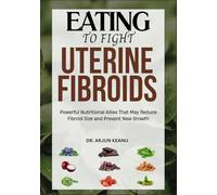 EATING TO FIGHT UTERINE FIBROIDS: Powerful Nutritional Allies That May Reduce Fibroid Size and Prevent New Growth