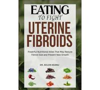 EATING TO FIGHT UTERINE FIBROIDS: Powerful Nutritional Allies That May Reduce Fibroid Size and Prevent New Growth