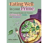Eating Well in Your Prime: 70 Natural Recipes for Women's Hormone Health, Midlife, and Menopause