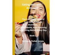 Eating Well with Arthritis.: The complete guide to anti-inflammatory nutrition, joint health, meal planning and living better every day.