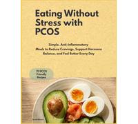 Eating Without Stress with PCOS: Simple, Anti-Inflammatory Meals to Reduce Cravings, Support Hormone Balance, and Feel Better Every Day