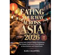 EATING YOUR WAY ACROSS ASIA 2026: ACROSS ASIA’S HOTTEST CULINARY DESTINATIONS, THE ULTIMATE FOOD LOVER’S TRAVEL BLUEPRINT TO STREET EATS, HIDDEN KITCHENS AND CULTURAL FEASTS