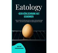 Eatology: - Dein Kühlschrank hat gewonnen Warum deine Ernährung nicht zu deiner Steinzeitbiologie passt - und wie du sie wieder ins Gleichgewicht bringst
