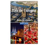Eau de Cologne Guide de voyage 2025-2026: Un voyage parfaito Découvrez une cuisine délicieuse, un charme historique et des activités d'aventure