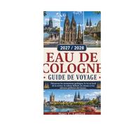 EAU DE COLOGNE GUIDE DE VOYAGE 2027 / 2028: Découvrez les monuments gothiques, la vie au bord de la rivière, la culture Kölsch, les musées et les adresses préférées des locaux.