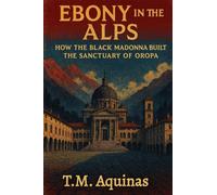 Ebony in the Alps: How the Black Madonna Built the Sanctuary of Oropa (Pilgrimage to the Sacred: Italy's Holy Shrines)