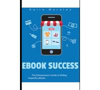 Ebook Success: The Entrepreneur's Guide To Writing Impactful Ebooks