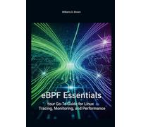eBPF Essentials: Your Go-To Guide for Linux Tracing, Monitoring, and Performance (The Complete eBPF Developer's Library)
