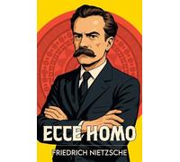 Ecce Homo: A Classic Work of Philosophy and Self-Mastery