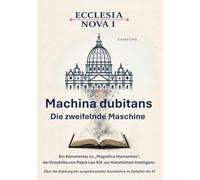 Ecclesia Nova I - Machina dubitans: Die zweifelnde Maschine: Ein Kommentar zu Magnifica Humanitas, der Enzyklika von Papst Leo XIV. zur Künstlichen ... Soziallehre im Zeitalter der KI: 7-1