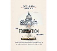 Ecclesia Nova II - The Foundation Is Gone: It Was Never God, and the Bible No Longer Holds Up - On the End of Normative Moral Theology in the Age of AI: 7-2