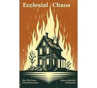 Ecclesial Chaos: How the House Church Movement Rejects Apostolic Christianity