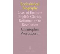 Ecclesiastical Biography: Lives of Eminent English Clerics, Reformation to Revolution