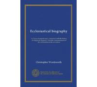 Ecclesiastical biography (v. 1): or, Lives of eminent men, connected with the history of religion in England ; from the commencement of the reformation to the revolution