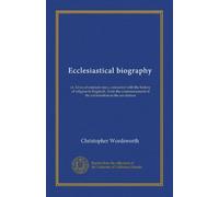 Ecclesiastical biography (v. 6): or, Lives of eminent men, connected with the history of religion in England ; from the commencement of the reformation to the revolution