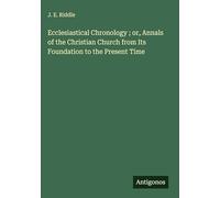 Ecclesiastical Chronology ; or, Annals of the Christian Church from Its Foundation to the Present Time