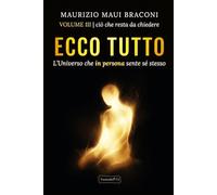 ECCO TUTTO - L'Universo che in persona sente sé stesso: VOLUME III ciò che resta da chiedere (Corpus senziente)