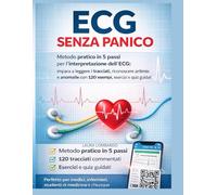 ECG Senza Panico: Il metodo pratico in 5 passi per leggere qualsiasi elettrocardiogramma con 120 tracciati commentati, quiz ed esercizi guidati