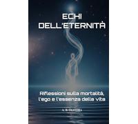 ECHI DELL’ETERNITÀ: Riflessioni sulla mortalità, l'ego e l'essenza della vita
