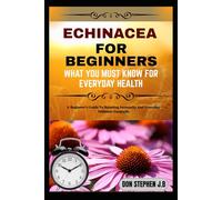 ECHINACEA FOR BEGINNERS WHAT YOU MUST KNOW FOR EVERYDAY HEALTH: A Beginner’s Guide To Boosting Immunity And Everyday Wellness Naturally