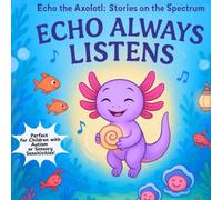 Echo Always Listens: A Sensory Friendly Series on the Autism Spectrum (Echo The Axolotl: Stories on the Spectrum)