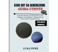 ECHO DOT 5A GENERAZIONE GUIDA UTENTE 2026: Il manuale definitivo per principianti su come configurare, personalizzare e ottimizzare il tuo Amazon Echo Dot (5a generazione)