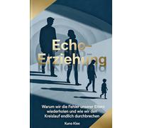 Echo-Erziehung: Warum wir die Fehler unserer Eltern wiederholen und wie wir den Kreislauf endlich durchbrechen