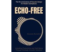 Echo-Free: The Art and Science of Acoustic Design for Modern Workplaces: Unlocking Productivity and Well-Being Through Strategic Acoustic Solutions