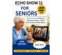 Echo Show 11 for Seniors (2026 Edition): A Stress-Free Guide to Mastering Alexa, Video Calls & Smart Home Basics