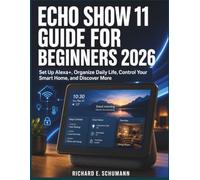 Echo Show 11 Guide for Beginners 2026: Set Up Alexa+, Organize Daily Life, Control Your Smart Home, and Discover More