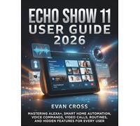 ECHO SHOW 11 USER GUIDE 2026: Mastering Alexa+, Smart Home Automation, Voice Commands, Video Calls, Routines, and Hidden Features for Every