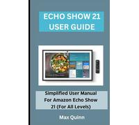 ECHO SHOW 21 USER GUIDE: Simplified User Manual For Amazon Echo Show 21 (For All Levels) (Quinn Tech Press)
