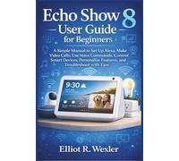Echo Show 8 User Guide for Beginners: A Simple Manual to Set Up Alexa, Make Video Calls, Use Voice Commands, Control Smart Devices, Personalize ... Device Guides for Seniors and beginners)