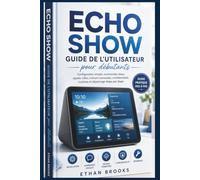 Echo Show Guide de l’utilisateur pour débutants: Configuration simple, commandes Alexa, appels vidéo, maison connectée, confidentialité, routines et dépannage étape par étape